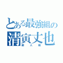 とある最強組の清寅丈也（超人組）