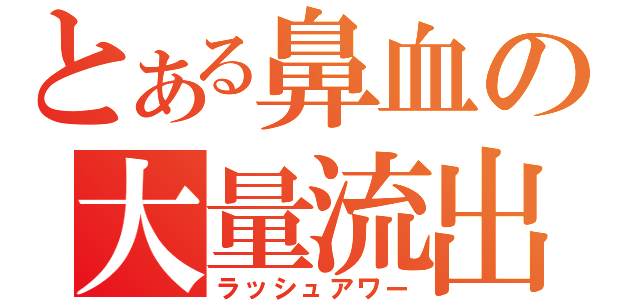 とある鼻血の大量流出（ラッシュアワー）