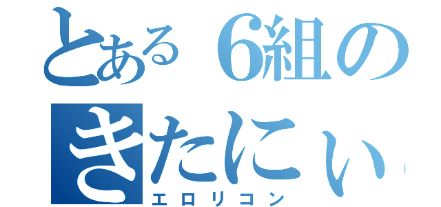 とある６組のきたにぃ（エロリコン）