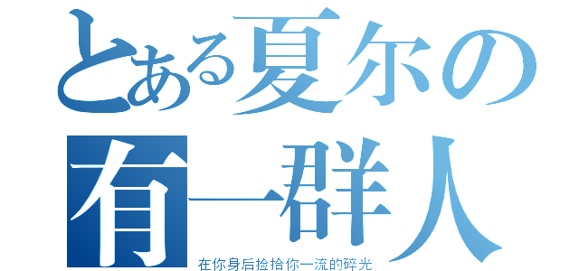 とある夏尔の有一群人（在你身后捡拾你一流的碎光）