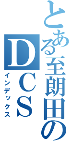 とある至朗田のＤＣＳ（インデックス）