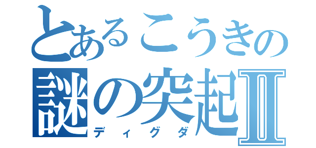 とあるこうきの謎の突起物Ⅱ（ディグダ）