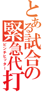 とある試合の緊急代打（ピンチヒッター）