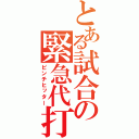 とある試合の緊急代打（ピンチヒッター）