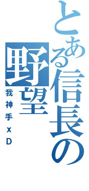 とある信長の野望（我神手ｘＤ）