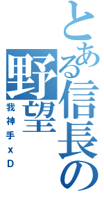 とある信長の野望（我神手ｘＤ）