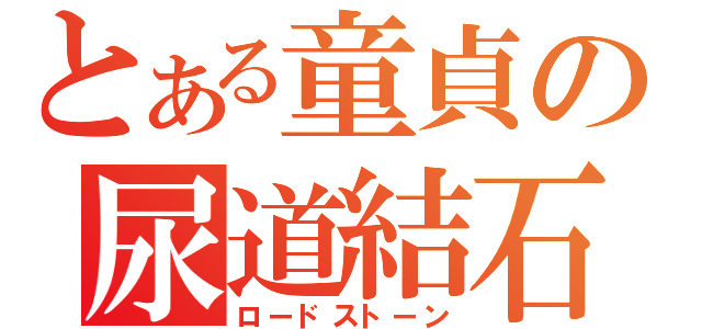 とある童貞の尿道結石（ロードストーン）