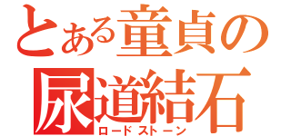 とある童貞の尿道結石（ロードストーン）