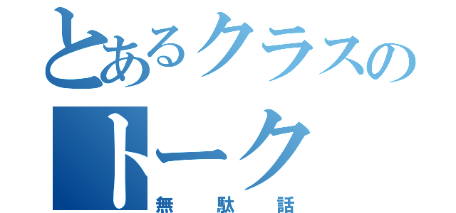 とあるクラスのトーク（無駄話）