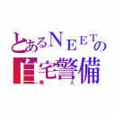 とあるＮＥＥＴの自宅警備（廃人）