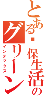 とある环保生活馆のグリーンリビングミュージアム（インデックス）