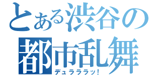 とある渋谷の都市乱舞（デュラララッ！）