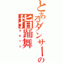 とあるダンサーの指踊舞（カゼット）