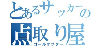 とあるサッカーの点取り屋（ゴールゲッター）