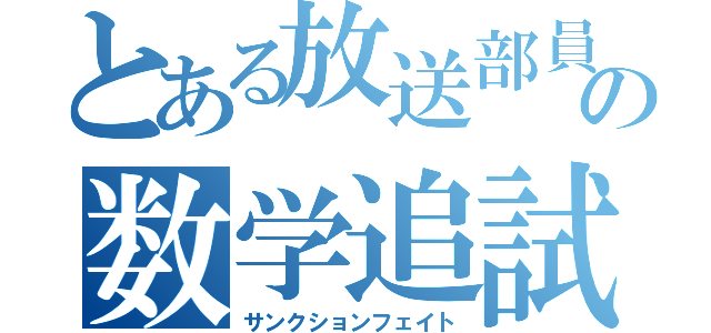 とある放送部員の数学追試（サンクションフェイト）