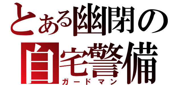 とある幽閉の自宅警備（ガードマン）