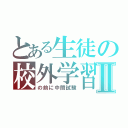 とある生徒の校外学習Ⅱ（の前に中間試験）