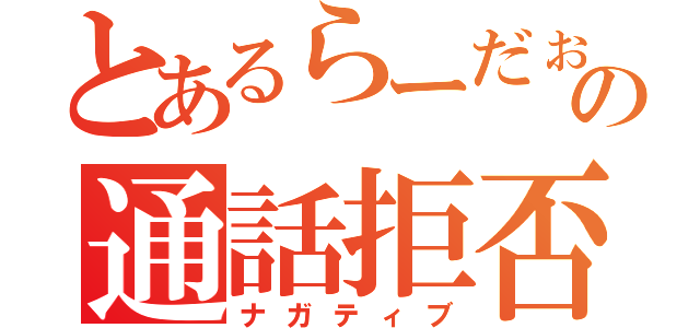 とあるらーだぉの通話拒否（ナガティブ）