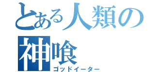 とある人類の神喰（ゴッドイーター）