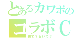 とあるカワボのコラボＣＡＳ（来て？おいで？）