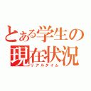 とある学生の現在状況（リアルタイム）