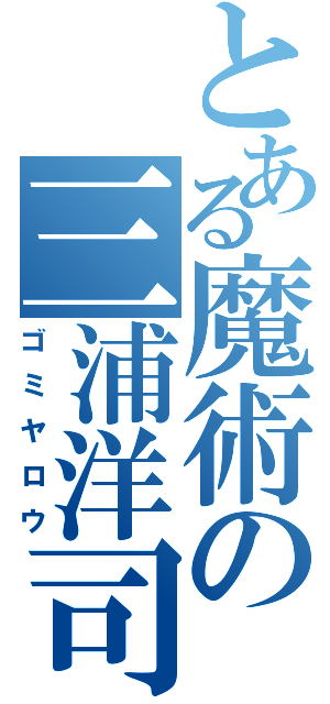 とある魔術の三浦洋司（ゴミヤロウ）