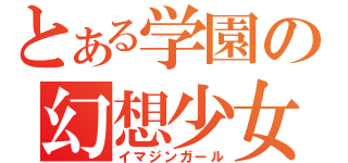 とある学園の幻想少女（イマジンガール）