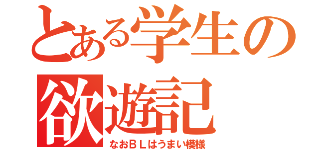 とある学生の欲遊記（なおＢＬはうまい模様）