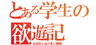 とある学生の欲遊記（なおＢＬはうまい模様）