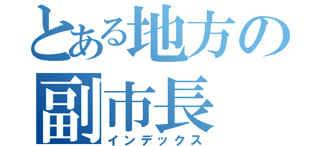 とある地方の副市長（インデックス）