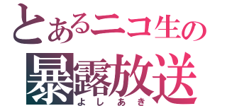 とあるニコ生の暴露放送（よしあき）