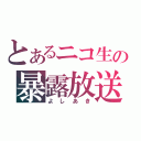 とあるニコ生の暴露放送（よしあき）