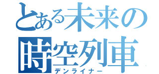 とある未来の時空列車（デンライナー）