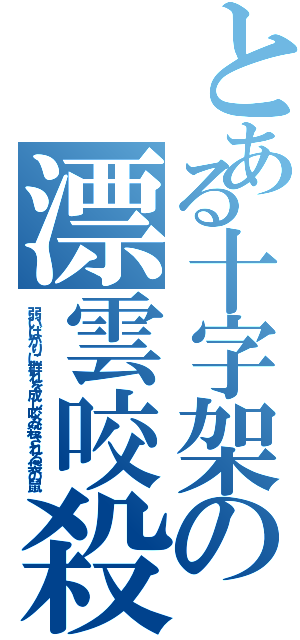 とある十字架の漂雲咬殺（弱いばかりに群れを成し咬み殺される袋の鼠）