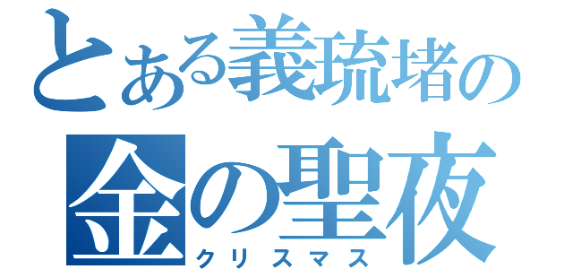 とある義琉堵の金の聖夜（クリスマス）