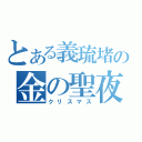 とある義琉堵の金の聖夜（クリスマス）