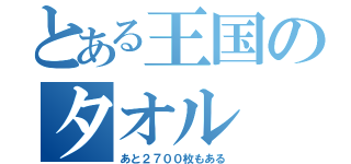 とある王国のタオル（あと２７００枚もある）