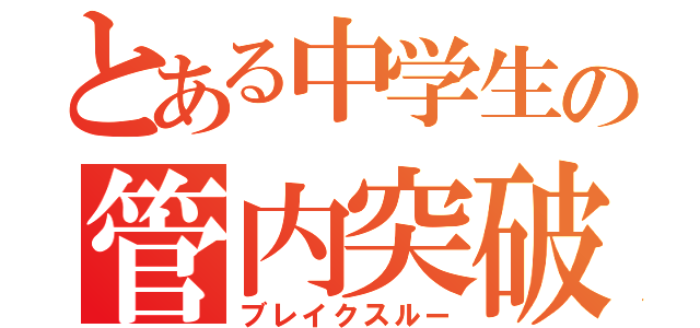 とある中学生の管内突破（ブレイクスルー）