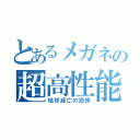 とあるメガネの超高性能機械生命体（地球滅亡の恐怖）