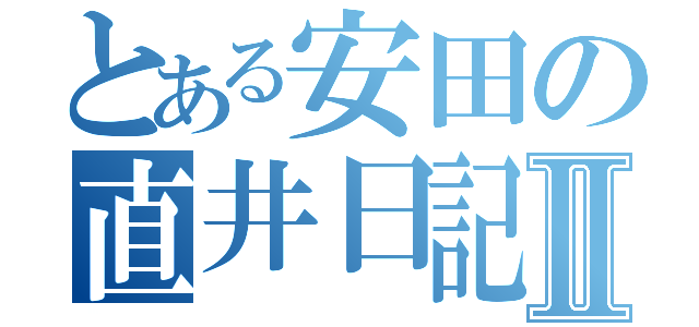 とある安田の直井日記Ⅱ（）