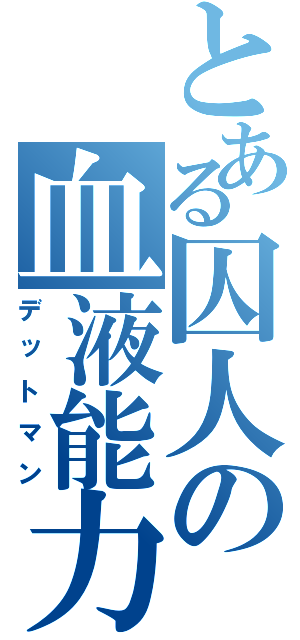 とある囚人の血液能力（デットマン）