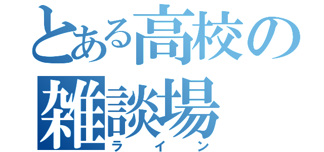 とある高校の雑談場（ライン）