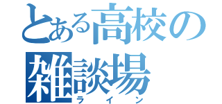 とある高校の雑談場（ライン）