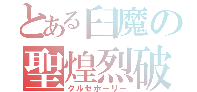 とある臼魔の聖煌烈破（クルセホーリー）