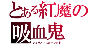 とある紅魔の吸血鬼（レミリア・スカーレット）