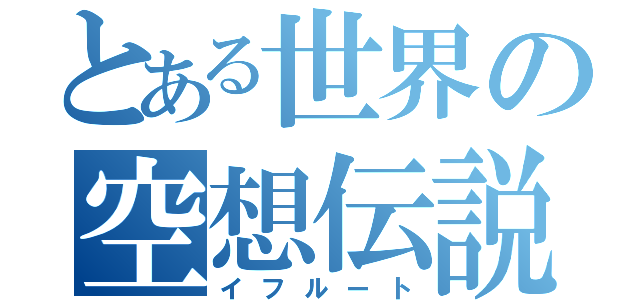 とある世界の空想伝説（イフルート）