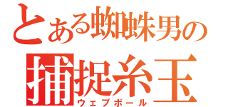 とある蜘蛛男の捕捉糸玉（ウェブボール）