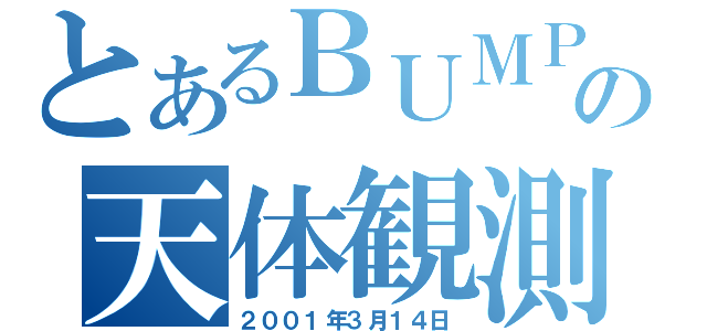 とあるＢＵＭＰの天体観測（２００１年３月１４日）