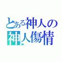 とある神人の神人傷情（神）