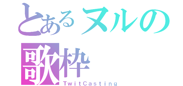 とあるヌルの歌枠（ＴｗｉｔＣａｓｔｉｎｇ）